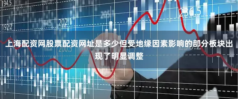 上海配资网股票配资网址是多少但受地缘因素影响的部分板块出现了明显调整