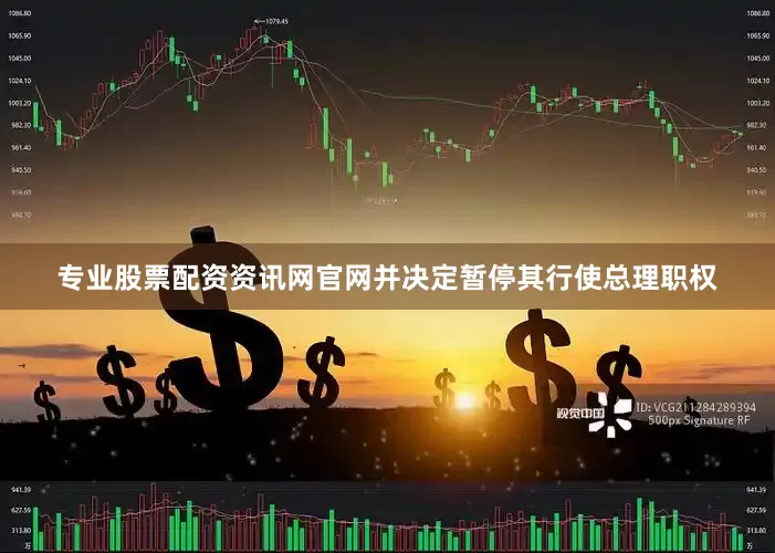 专业股票配资资讯网官网并决定暂停其行使总理职权