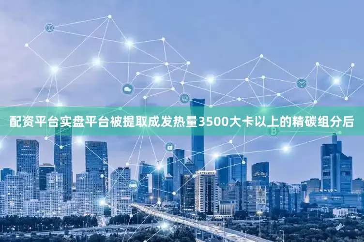 配资平台实盘平台被提取成发热量3500大卡以上的精碳组分后