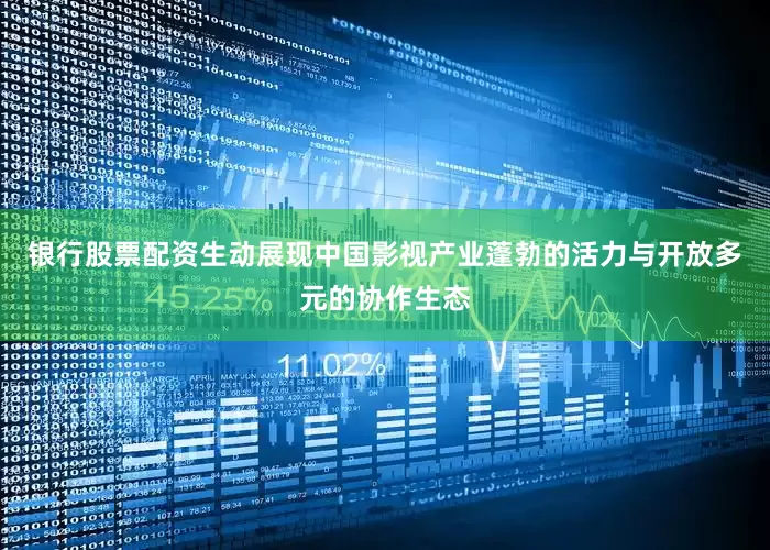 银行股票配资生动展现中国影视产业蓬勃的活力与开放多元的协作生态