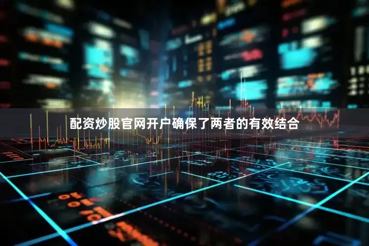 配资炒股官网开户确保了两者的有效结合