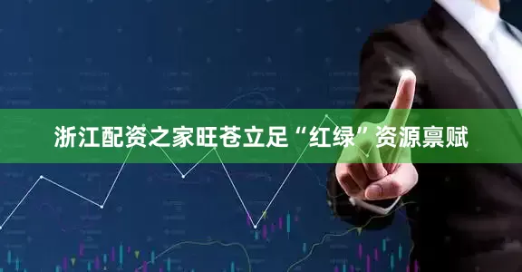 浙江配资之家旺苍立足“红绿”资源禀赋