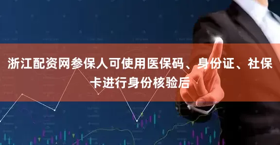 浙江配资网参保人可使用医保码、身份证、社保卡进行身份核验后