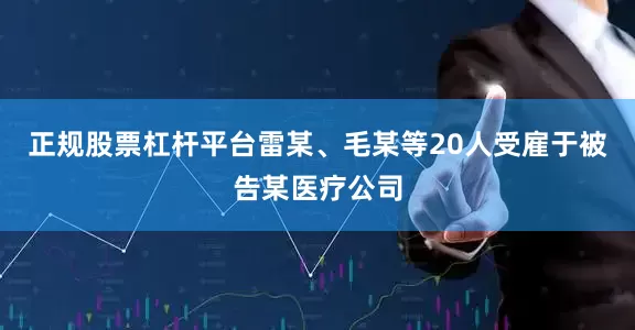 正规股票杠杆平台雷某、毛某等20人受雇于被告某医疗公司