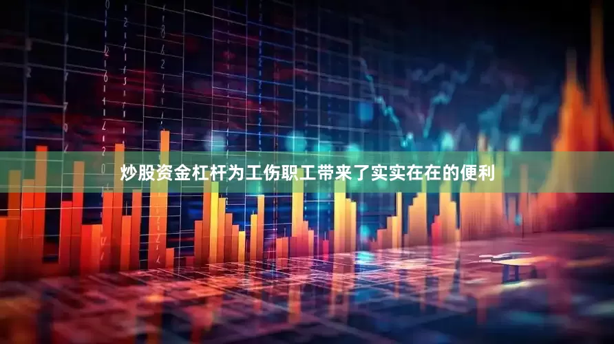 炒股资金杠杆为工伤职工带来了实实在在的便利