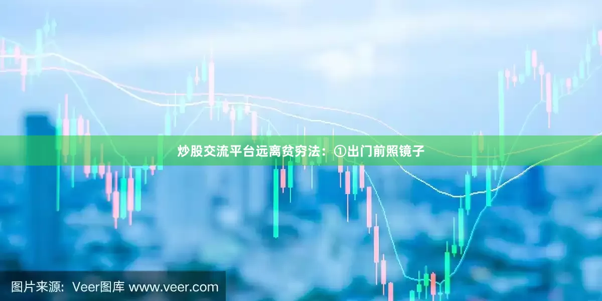 炒股交流平台远离贫穷法：①出门前照镜子