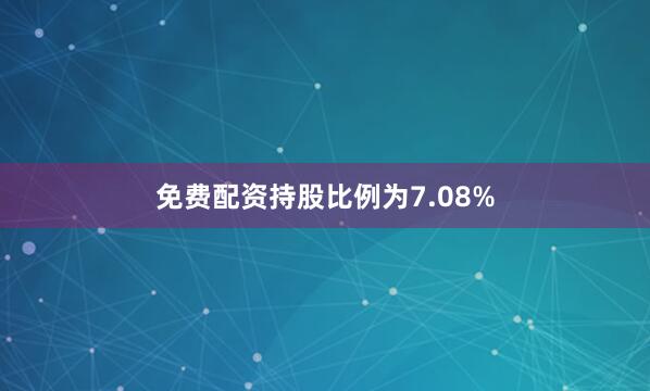 免费配资持股比例为7.08%
