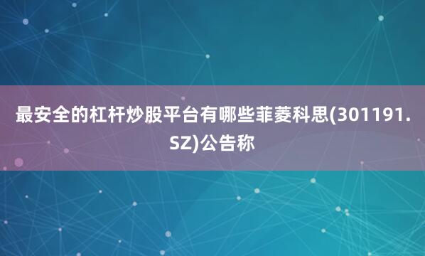 最安全的杠杆炒股平台有哪些菲菱科思(301191.SZ)公告称