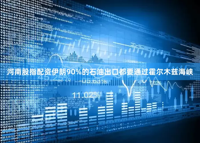 河南股指配资伊朗90%的石油出口都要通过霍尔木兹海峡