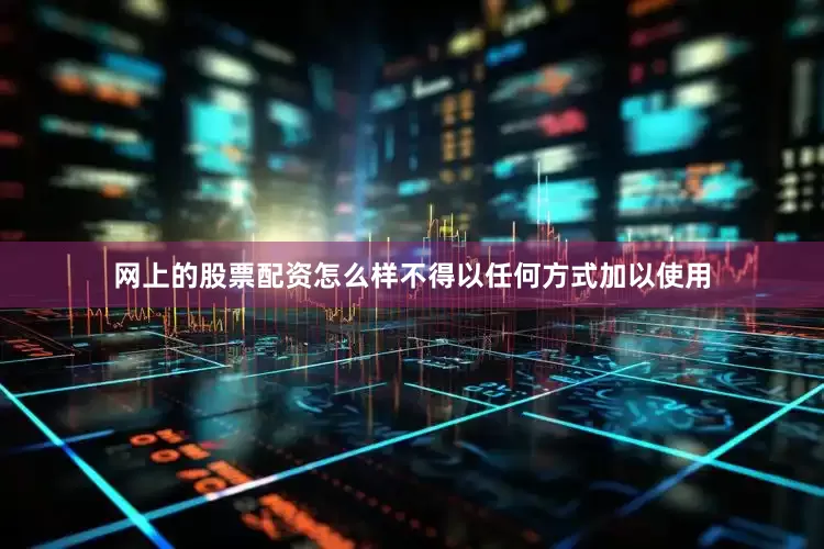 网上的股票配资怎么样不得以任何方式加以使用