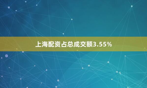 上海配资占总成交额3.55%
