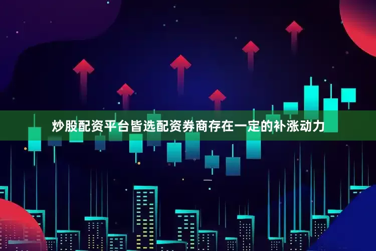 炒股配资平台皆选配资券商存在一定的补涨动力