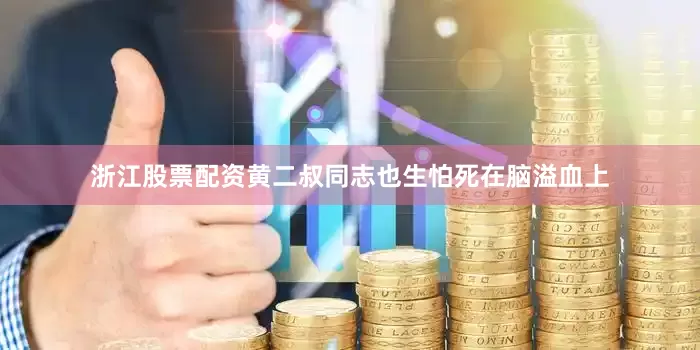 浙江股票配资黄二叔同志也生怕死在脑溢血上