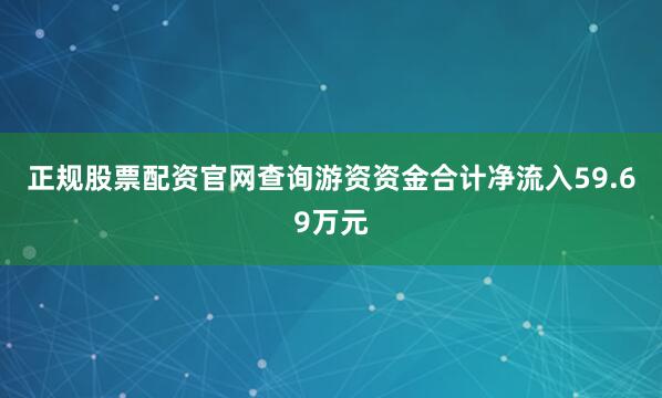 正规股票配资官网查询游资资金合计净流入59.69万元
