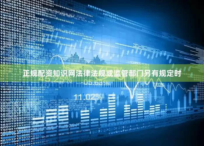 正规配资知识网法律法规或监管部门另有规定时