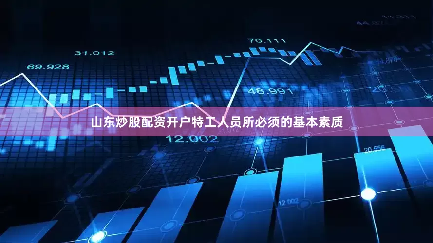 山东炒股配资开户特工人员所必须的基本素质