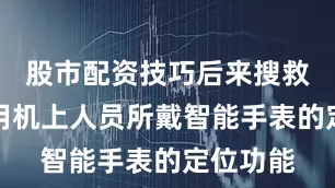 股市配资技巧后来搜救人员利用机上人员所戴智能手表的定位功能