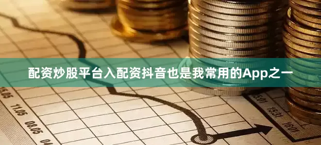 配资炒股平台入配资抖音也是我常用的App之一