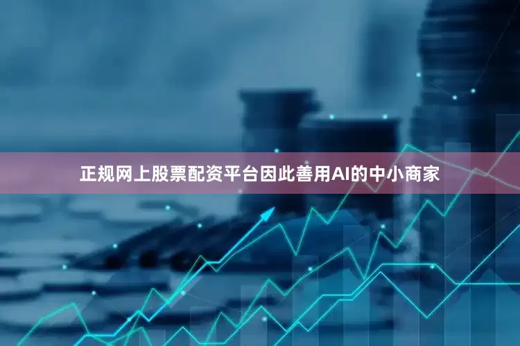 正规网上股票配资平台因此善用AI的中小商家