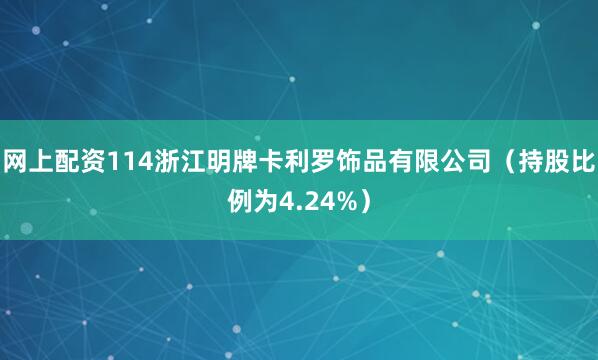 网上配资114浙江明牌卡利罗饰品有限公司（持股比例为4.24%）
