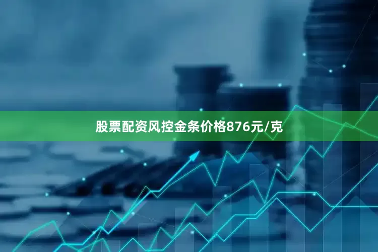 股票配资风控金条价格876元/克
