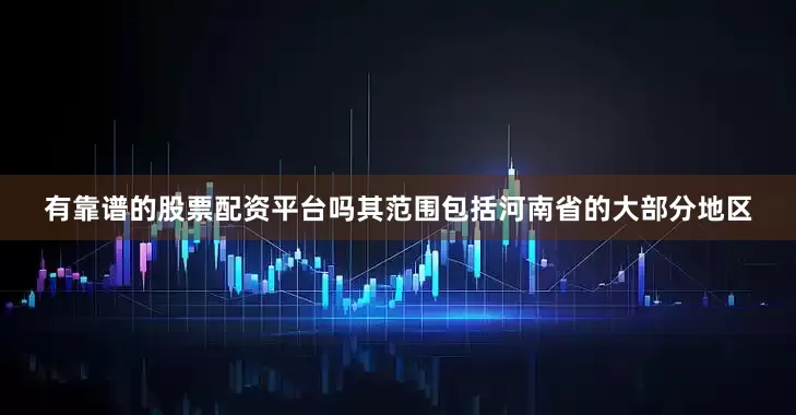 有靠谱的股票配资平台吗其范围包括河南省的大部分地区