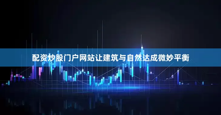 配资炒股门户网站让建筑与自然达成微妙平衡