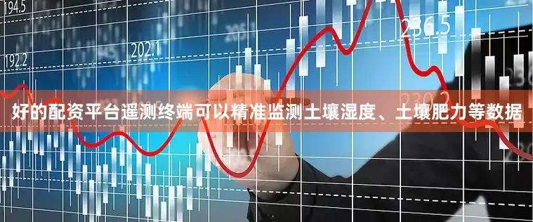 好的配资平台遥测终端可以精准监测土壤湿度、土壤肥力等数据