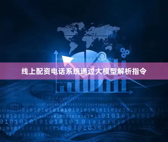 线上配资电话系统通过大模型解析指令