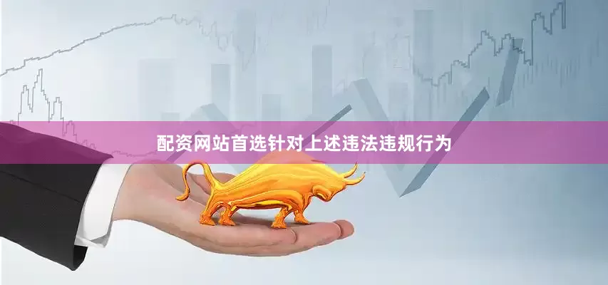 配资网站首选　　针对上述违法违规行为