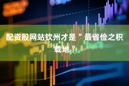 配资股网站钦州才是＂最省俭之积载地＂