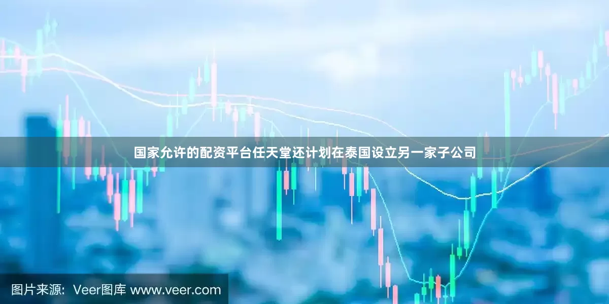 国家允许的配资平台任天堂还计划在泰国设立另一家子公司