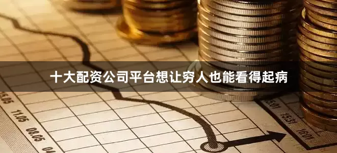 十大配资公司平台想让穷人也能看得起病