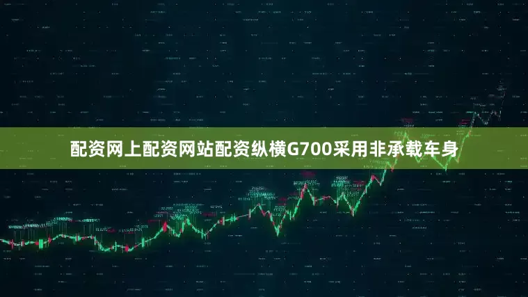 配资网上配资网站配资纵横G700采用非承载车身