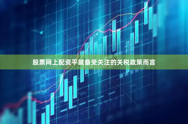 股票网上配资平　　就备受关注的关税政策而言