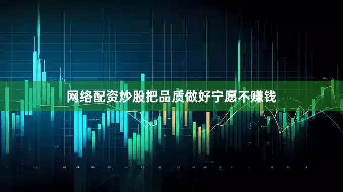 网络配资炒股把品质做好宁愿不赚钱